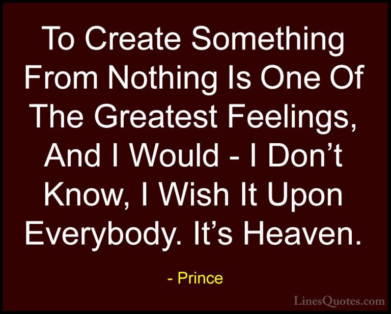 Prince Quotes (57) - To Create Something From Nothing Is One Of T... - QuotesTo Create Something From Nothing Is One Of The Greatest Feelings, And I Would - I Don't Know, I Wish It Upon Everybody. It's Heaven.