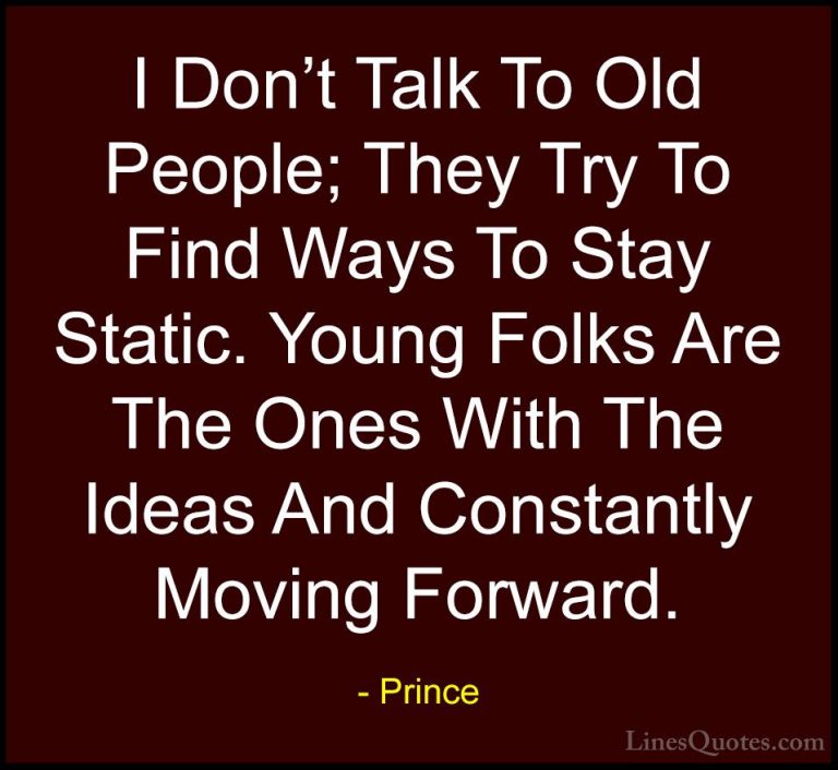 Prince Quotes (59) - I Don't Talk To Old People; They Try To Find... - QuotesI Don't Talk To Old People; They Try To Find Ways To Stay Static. Young Folks Are The Ones With The Ideas And Constantly Moving Forward.