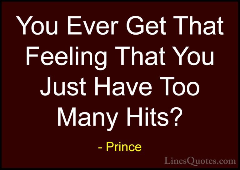 Prince Quotes (62) - You Ever Get That Feeling That You Just Have... - QuotesYou Ever Get That Feeling That You Just Have Too Many Hits?