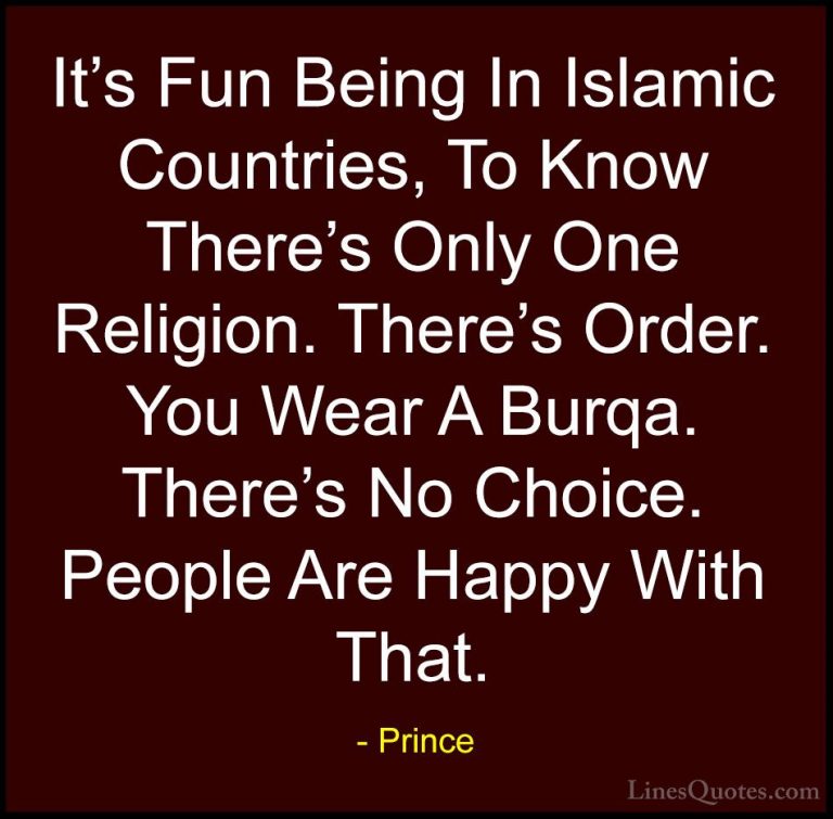 Prince Quotes (66) - It's Fun Being In Islamic Countries, To Know... - QuotesIt's Fun Being In Islamic Countries, To Know There's Only One Religion. There's Order. You Wear A Burqa. There's No Choice. People Are Happy With That.