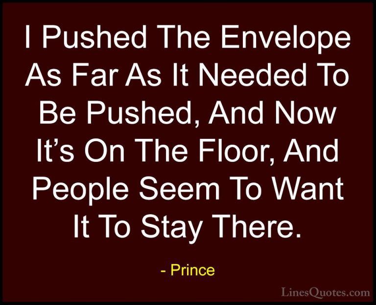 Prince Quotes (72) - I Pushed The Envelope As Far As It Needed To... - QuotesI Pushed The Envelope As Far As It Needed To Be Pushed, And Now It's On The Floor, And People Seem To Want It To Stay There.