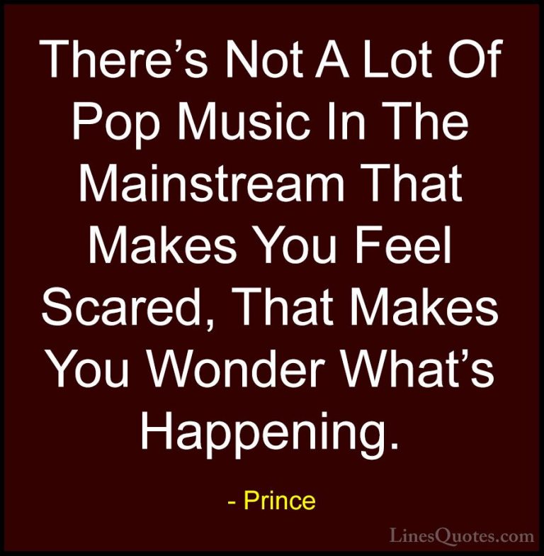 Prince Quotes (75) - There's Not A Lot Of Pop Music In The Mainst... - QuotesThere's Not A Lot Of Pop Music In The Mainstream That Makes You Feel Scared, That Makes You Wonder What's Happening.
