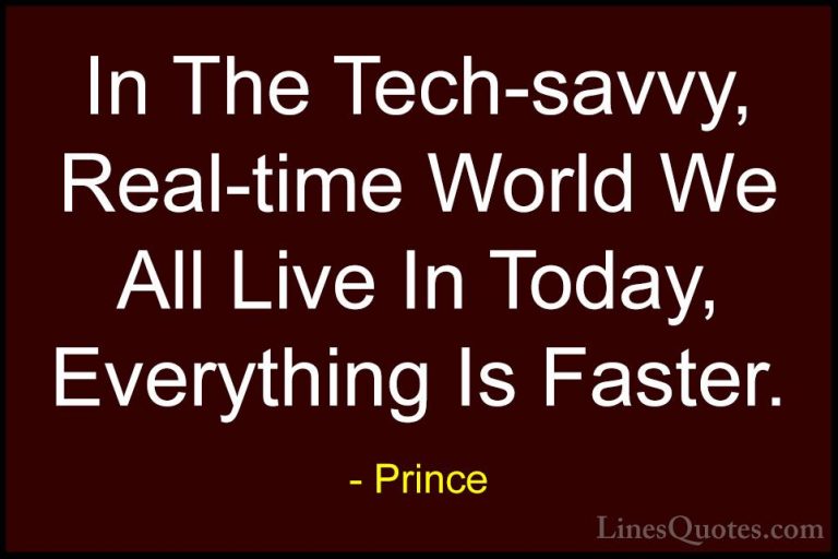 Prince Quotes (76) - In The Tech-savvy, Real-time World We All Li... - QuotesIn The Tech-savvy, Real-time World We All Live In Today, Everything Is Faster.