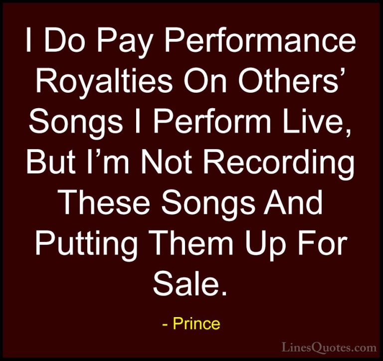 Prince Quotes (80) - I Do Pay Performance Royalties On Others' So... - QuotesI Do Pay Performance Royalties On Others' Songs I Perform Live, But I'm Not Recording These Songs And Putting Them Up For Sale.
