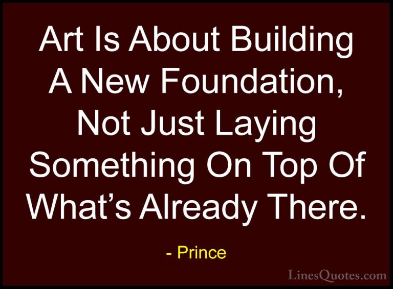 Prince Quotes (81) - Art Is About Building A New Foundation, Not ... - QuotesArt Is About Building A New Foundation, Not Just Laying Something On Top Of What's Already There.