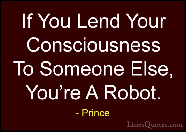 Prince Quotes (97) - If You Lend Your Consciousness To Someone El... - QuotesIf You Lend Your Consciousness To Someone Else, You're A Robot.