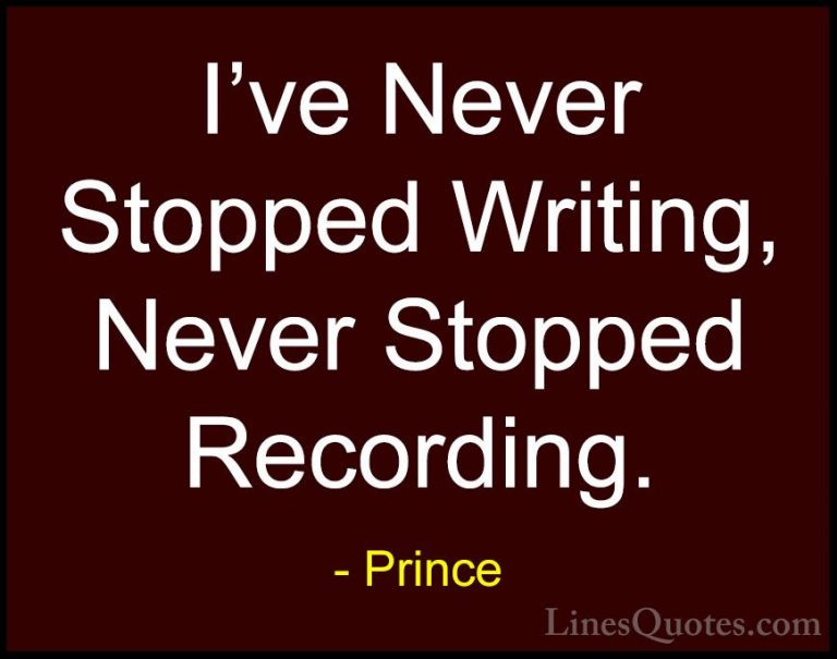 Prince Quotes (98) - I've Never Stopped Writing, Never Stopped Re... - QuotesI've Never Stopped Writing, Never Stopped Recording.