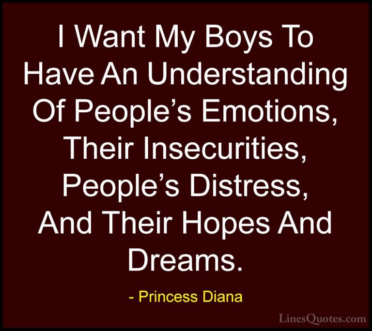 Princess Diana Quotes (21) - I Want My Boys To Have An Understand... - QuotesI Want My Boys To Have An Understanding Of People's Emotions, Their Insecurities, People's Distress, And Their Hopes And Dreams.