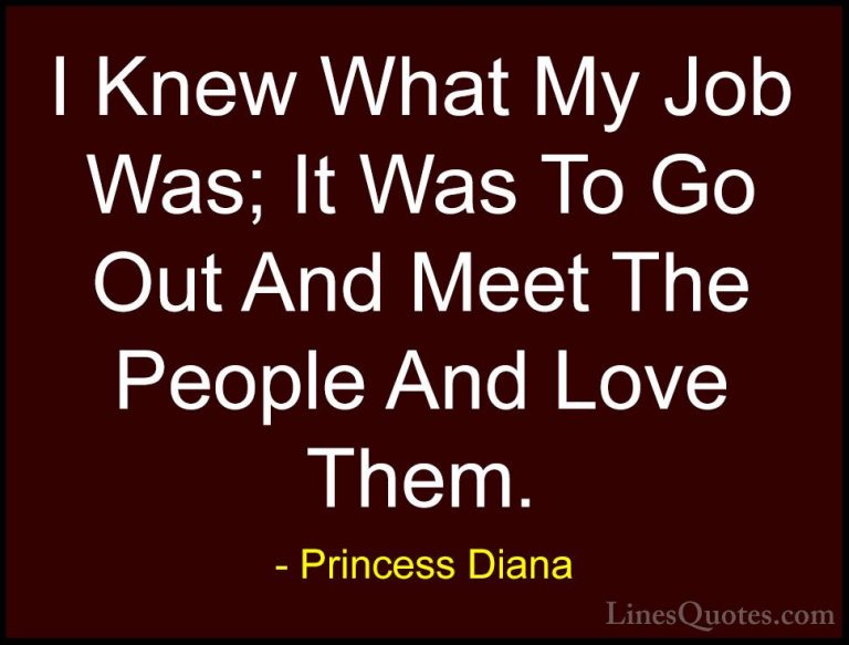 Princess Diana Quotes (23) - I Knew What My Job Was; It Was To Go... - QuotesI Knew What My Job Was; It Was To Go Out And Meet The People And Love Them.