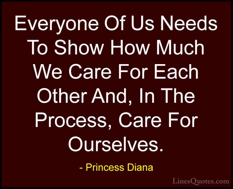 Princess Diana Quotes (25) - Everyone Of Us Needs To Show How Muc... - QuotesEveryone Of Us Needs To Show How Much We Care For Each Other And, In The Process, Care For Ourselves.