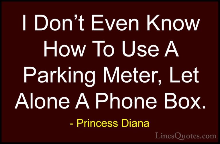 Princess Diana Quotes (30) - I Don't Even Know How To Use A Parki... - QuotesI Don't Even Know How To Use A Parking Meter, Let Alone A Phone Box.