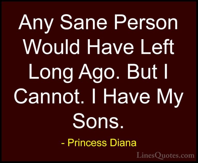 Princess Diana Quotes (38) - Any Sane Person Would Have Left Long... - QuotesAny Sane Person Would Have Left Long Ago. But I Cannot. I Have My Sons.