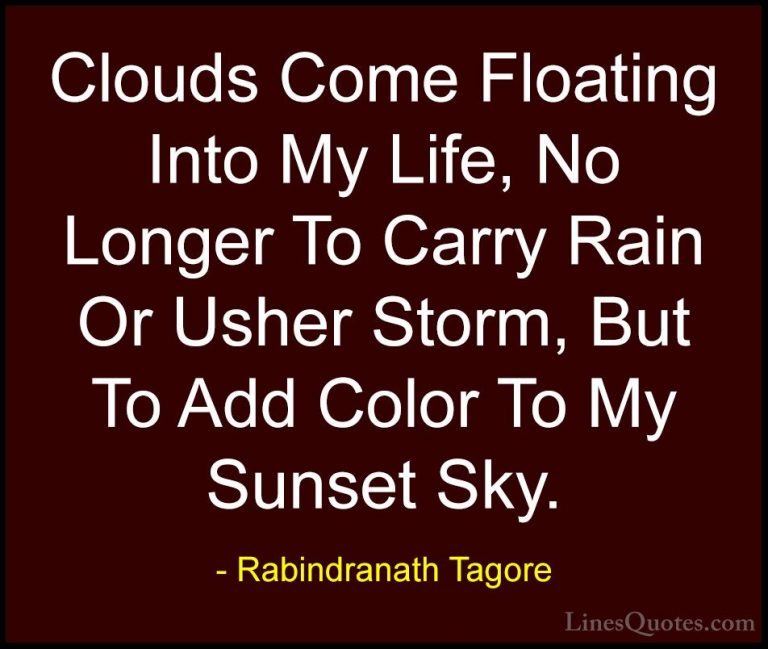 Rabindranath Tagore Quotes (1) - Clouds Come Floating Into My Lif... - QuotesClouds Come Floating Into My Life, No Longer To Carry Rain Or Usher Storm, But To Add Color To My Sunset Sky.