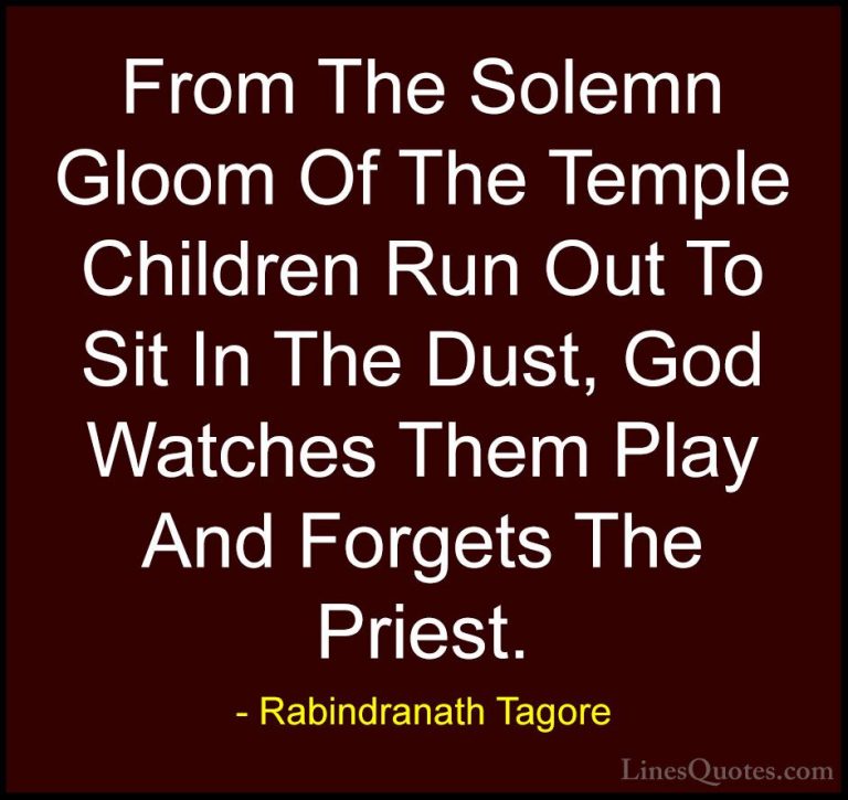 Rabindranath Tagore Quotes (18) - From The Solemn Gloom Of The Te... - QuotesFrom The Solemn Gloom Of The Temple Children Run Out To Sit In The Dust, God Watches Them Play And Forgets The Priest.