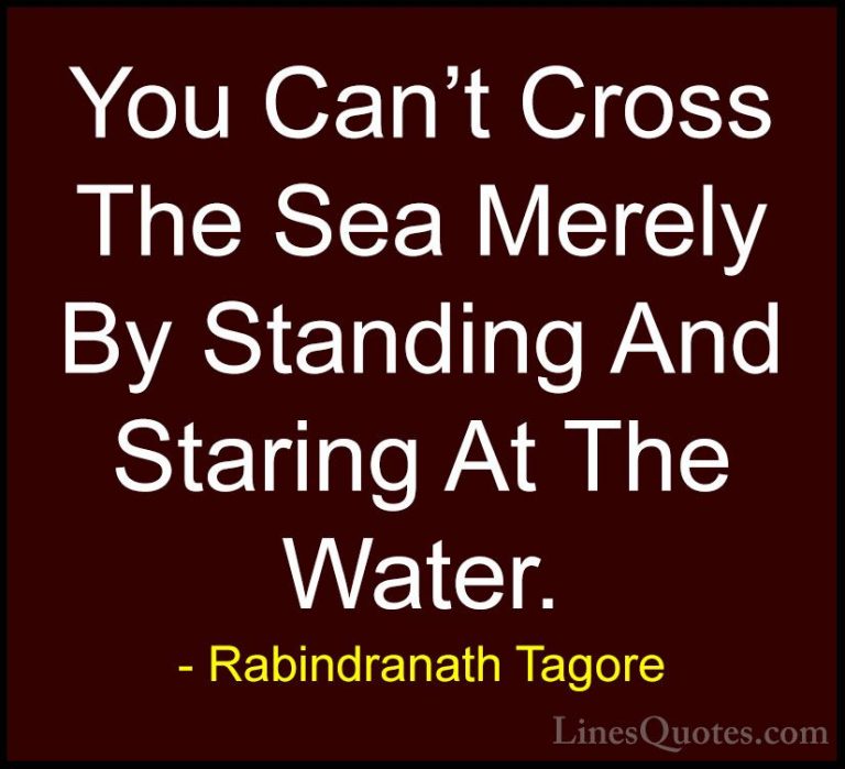Rabindranath Tagore Quotes (2) - You Can't Cross The Sea Merely B... - QuotesYou Can't Cross The Sea Merely By Standing And Staring At The Water.