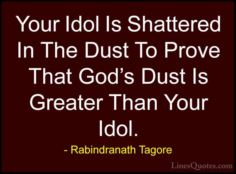 Rabindranath Tagore Quotes (20) - Your Idol Is Shattered In The D... - QuotesYour Idol Is Shattered In The Dust To Prove That God's Dust Is Greater Than Your Idol.