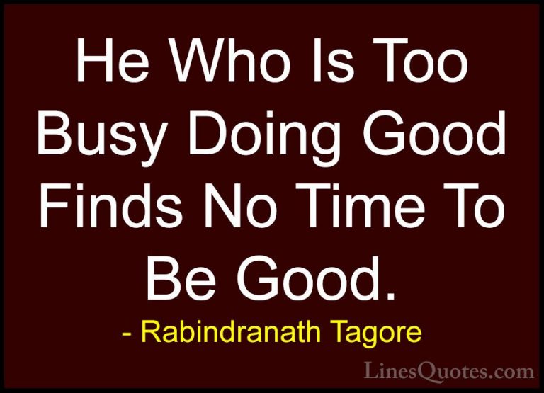 Rabindranath Tagore Quotes (22) - He Who Is Too Busy Doing Good F... - QuotesHe Who Is Too Busy Doing Good Finds No Time To Be Good.