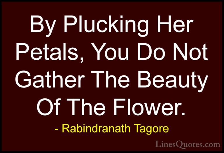 Rabindranath Tagore Quotes (23) - By Plucking Her Petals, You Do ... - QuotesBy Plucking Her Petals, You Do Not Gather The Beauty Of The Flower.
