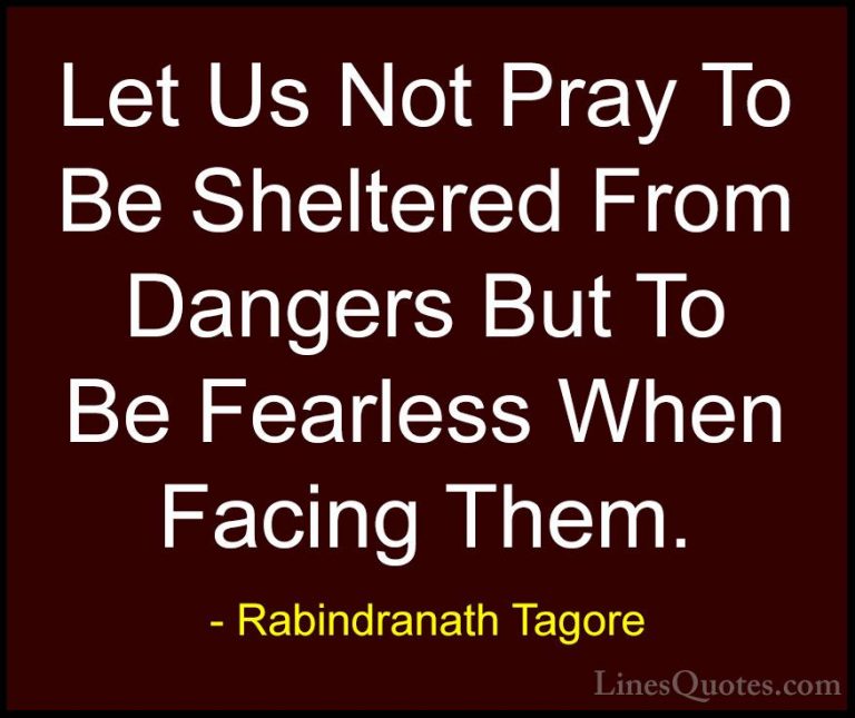 Rabindranath Tagore Quotes (26) - Let Us Not Pray To Be Sheltered... - QuotesLet Us Not Pray To Be Sheltered From Dangers But To Be Fearless When Facing Them.