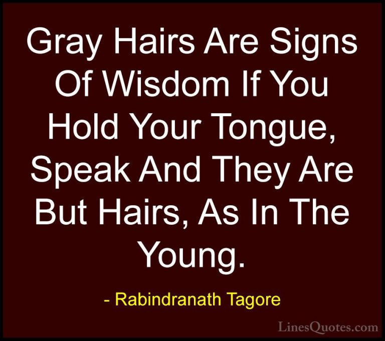 Rabindranath Tagore Quotes (29) - Gray Hairs Are Signs Of Wisdom ... - QuotesGray Hairs Are Signs Of Wisdom If You Hold Your Tongue, Speak And They Are But Hairs, As In The Young.