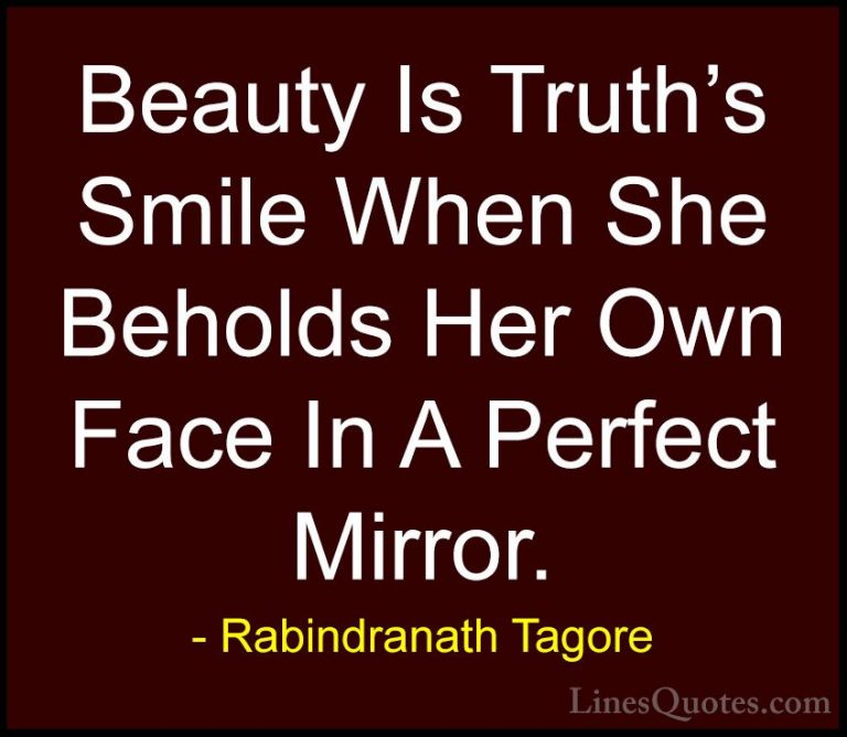 Rabindranath Tagore Quotes (3) - Beauty Is Truth's Smile When She... - QuotesBeauty Is Truth's Smile When She Beholds Her Own Face In A Perfect Mirror.