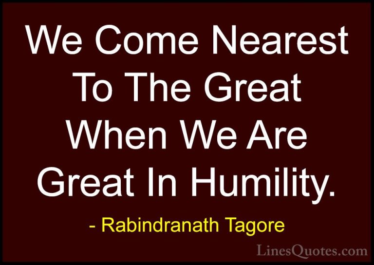 Rabindranath Tagore Quotes (33) - We Come Nearest To The Great Wh... - QuotesWe Come Nearest To The Great When We Are Great In Humility.
