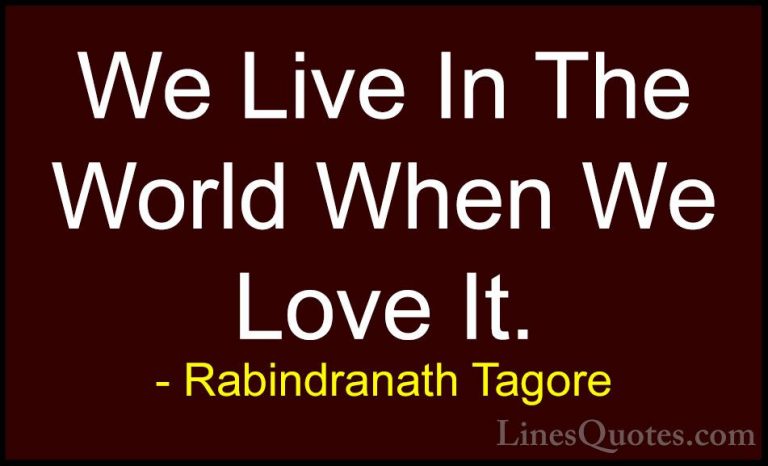 Rabindranath Tagore Quotes (34) - We Live In The World When We Lo... - QuotesWe Live In The World When We Love It.