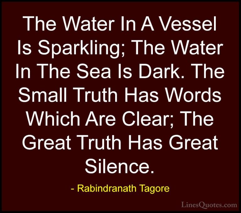 Rabindranath Tagore Quotes (39) - The Water In A Vessel Is Sparkl... - QuotesThe Water In A Vessel Is Sparkling; The Water In The Sea Is Dark. The Small Truth Has Words Which Are Clear; The Great Truth Has Great Silence.