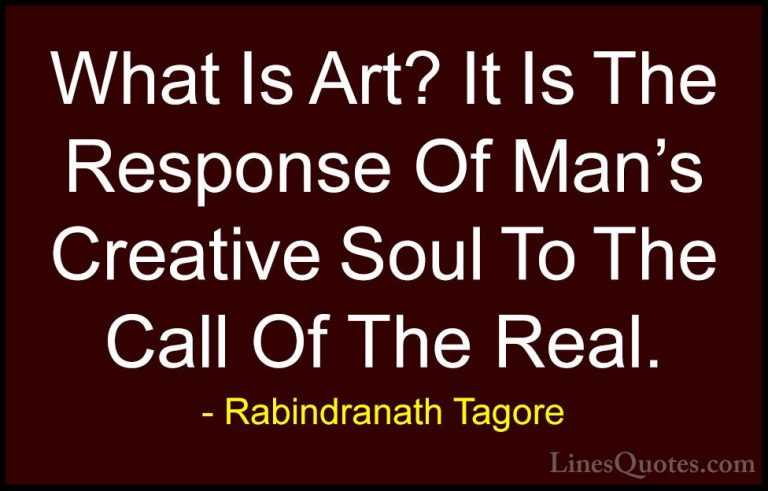Rabindranath Tagore Quotes (46) - What Is Art? It Is The Response... - QuotesWhat Is Art? It Is The Response Of Man's Creative Soul To The Call Of The Real.
