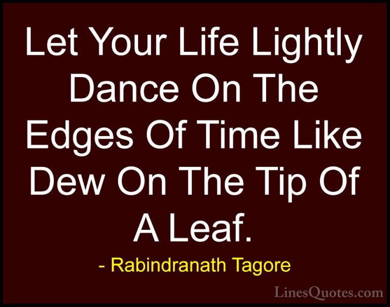 Rabindranath Tagore Quotes (6) - Let Your Life Lightly Dance On T... - QuotesLet Your Life Lightly Dance On The Edges Of Time Like Dew On The Tip Of A Leaf.