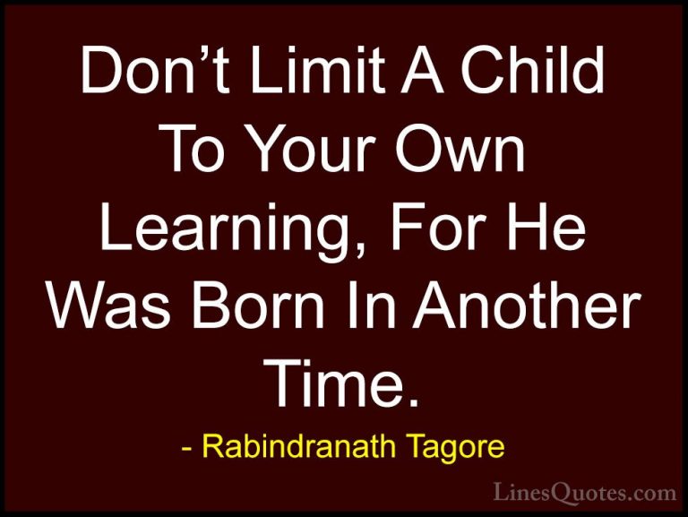 Rabindranath Tagore Quotes (7) - Don't Limit A Child To Your Own ... - QuotesDon't Limit A Child To Your Own Learning, For He Was Born In Another Time.
