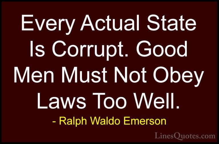 Ralph Waldo Emerson Quotes (106) - Every Actual State Is Corrupt.... - QuotesEvery Actual State Is Corrupt. Good Men Must Not Obey Laws Too Well.
