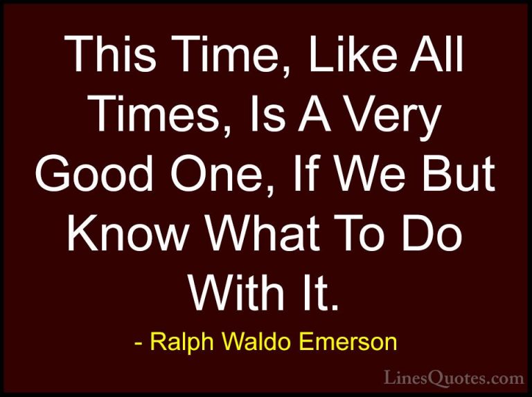 Ralph Waldo Emerson Quotes (118) - This Time, Like All Times, Is ... - QuotesThis Time, Like All Times, Is A Very Good One, If We But Know What To Do With It.