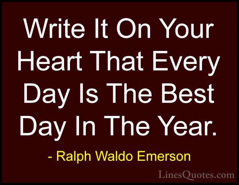Ralph Waldo Emerson Quotes (12) - Write It On Your Heart That Eve... - QuotesWrite It On Your Heart That Every Day Is The Best Day In The Year.