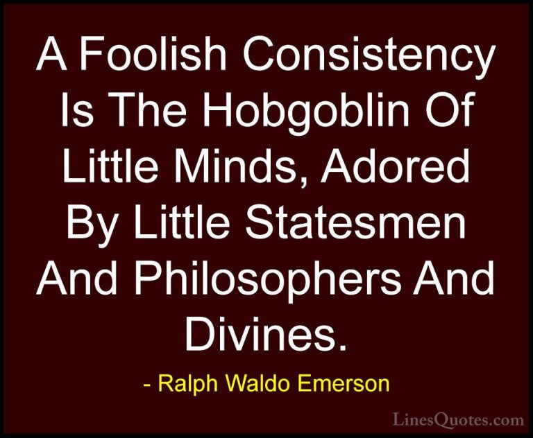 Ralph Waldo Emerson Quotes (123) - A Foolish Consistency Is The H... - QuotesA Foolish Consistency Is The Hobgoblin Of Little Minds, Adored By Little Statesmen And Philosophers And Divines.