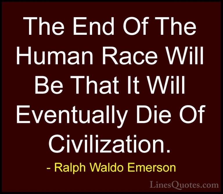 Ralph Waldo Emerson Quotes (126) - The End Of The Human Race Will... - QuotesThe End Of The Human Race Will Be That It Will Eventually Die Of Civilization.
