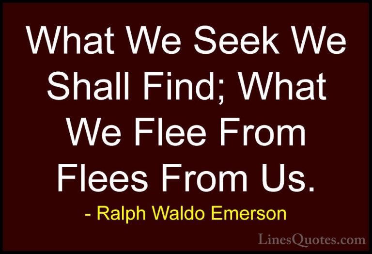 Ralph Waldo Emerson Quotes (132) - What We Seek We Shall Find; Wh... - QuotesWhat We Seek We Shall Find; What We Flee From Flees From Us.