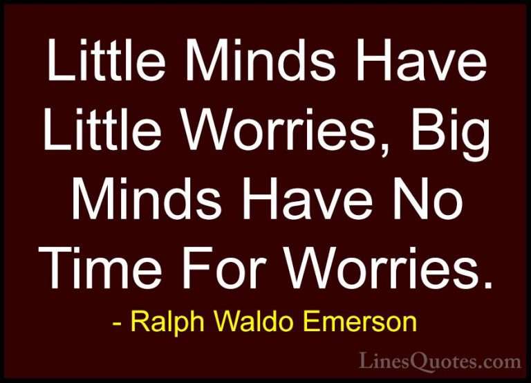 Ralph Waldo Emerson Quotes (133) - Little Minds Have Little Worri... - QuotesLittle Minds Have Little Worries, Big Minds Have No Time For Worries.
