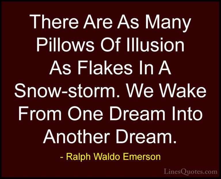 Ralph Waldo Emerson Quotes (136) - There Are As Many Pillows Of I... - QuotesThere Are As Many Pillows Of Illusion As Flakes In A Snow-storm. We Wake From One Dream Into Another Dream.