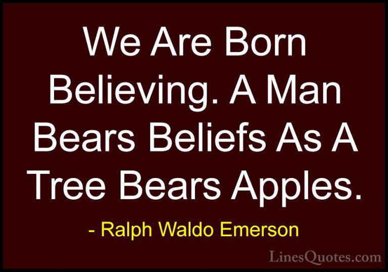 Ralph Waldo Emerson Quotes (140) - We Are Born Believing. A Man B... - QuotesWe Are Born Believing. A Man Bears Beliefs As A Tree Bears Apples.