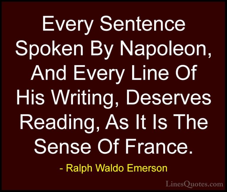 Ralph Waldo Emerson Quotes (141) - Every Sentence Spoken By Napol... - QuotesEvery Sentence Spoken By Napoleon, And Every Line Of His Writing, Deserves Reading, As It Is The Sense Of France.