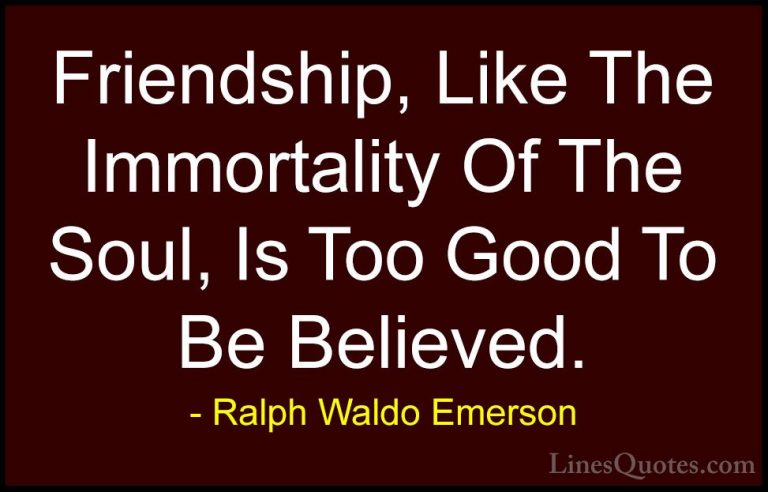 Ralph Waldo Emerson Quotes (142) - Friendship, Like The Immortali... - QuotesFriendship, Like The Immortality Of The Soul, Is Too Good To Be Believed.