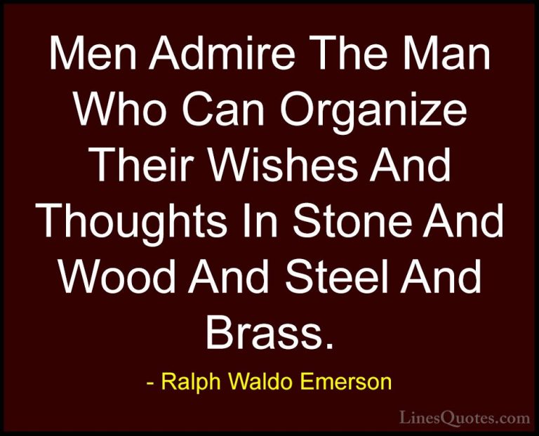 Ralph Waldo Emerson Quotes (143) - Men Admire The Man Who Can Org... - QuotesMen Admire The Man Who Can Organize Their Wishes And Thoughts In Stone And Wood And Steel And Brass.