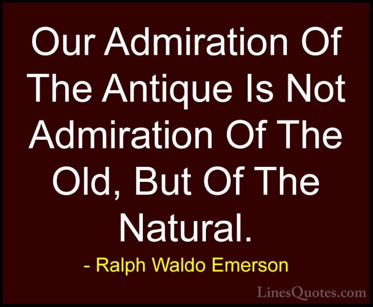 Ralph Waldo Emerson Quotes (144) - Our Admiration Of The Antique ... - QuotesOur Admiration Of The Antique Is Not Admiration Of The Old, But Of The Natural.