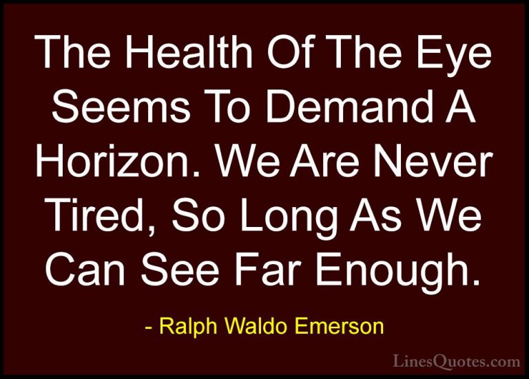 Ralph Waldo Emerson Quotes (145) - The Health Of The Eye Seems To... - QuotesThe Health Of The Eye Seems To Demand A Horizon. We Are Never Tired, So Long As We Can See Far Enough.