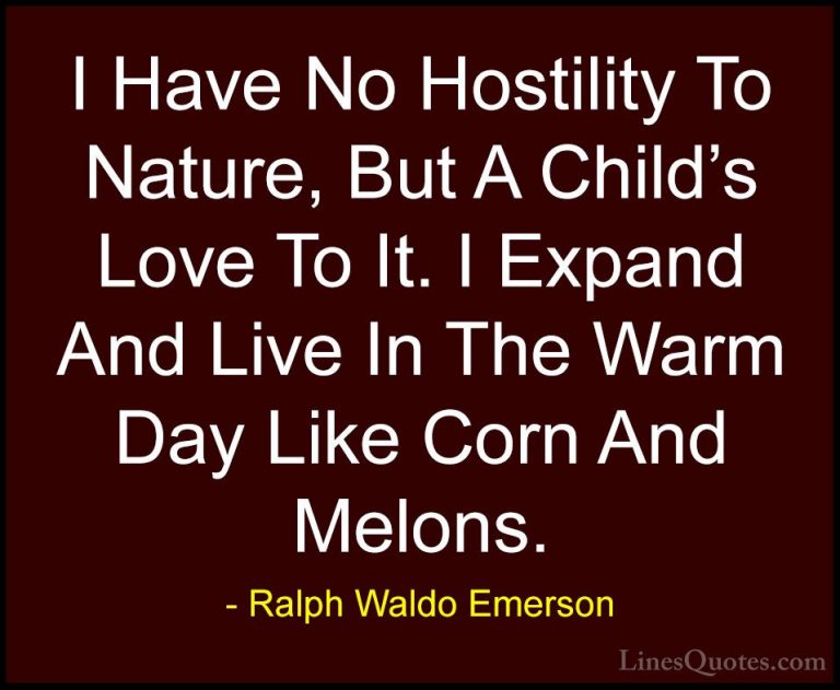 Ralph Waldo Emerson Quotes (146) - I Have No Hostility To Nature,... - QuotesI Have No Hostility To Nature, But A Child's Love To It. I Expand And Live In The Warm Day Like Corn And Melons.