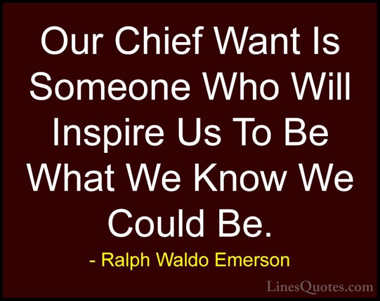 Ralph Waldo Emerson Quotes (16) - Our Chief Want Is Someone Who W... - QuotesOur Chief Want Is Someone Who Will Inspire Us To Be What We Know We Could Be.