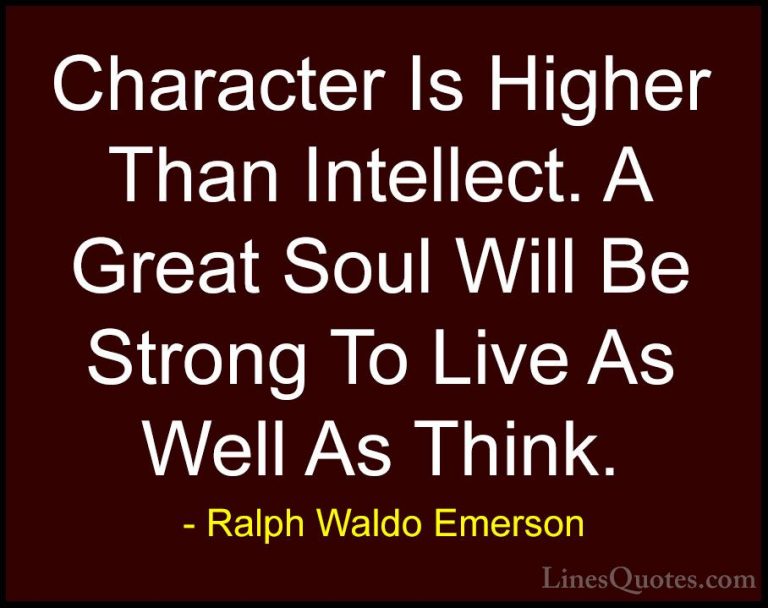 Ralph Waldo Emerson Quotes (161) - Character Is Higher Than Intel... - QuotesCharacter Is Higher Than Intellect. A Great Soul Will Be Strong To Live As Well As Think.