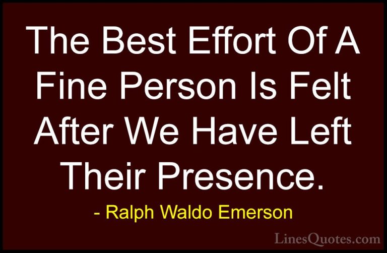 Ralph Waldo Emerson Quotes (163) - The Best Effort Of A Fine Pers... - QuotesThe Best Effort Of A Fine Person Is Felt After We Have Left Their Presence.