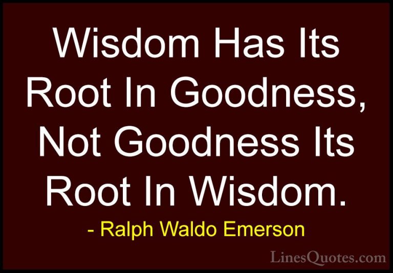 Ralph Waldo Emerson Quotes (166) - Wisdom Has Its Root In Goodnes... - QuotesWisdom Has Its Root In Goodness, Not Goodness Its Root In Wisdom.